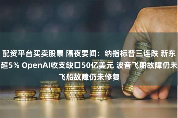 配资平台买卖股票 隔夜要闻：纳指标普三连跌 新东方跌超5% OpenAI收支缺口50亿美元 波音飞船故障仍未修复