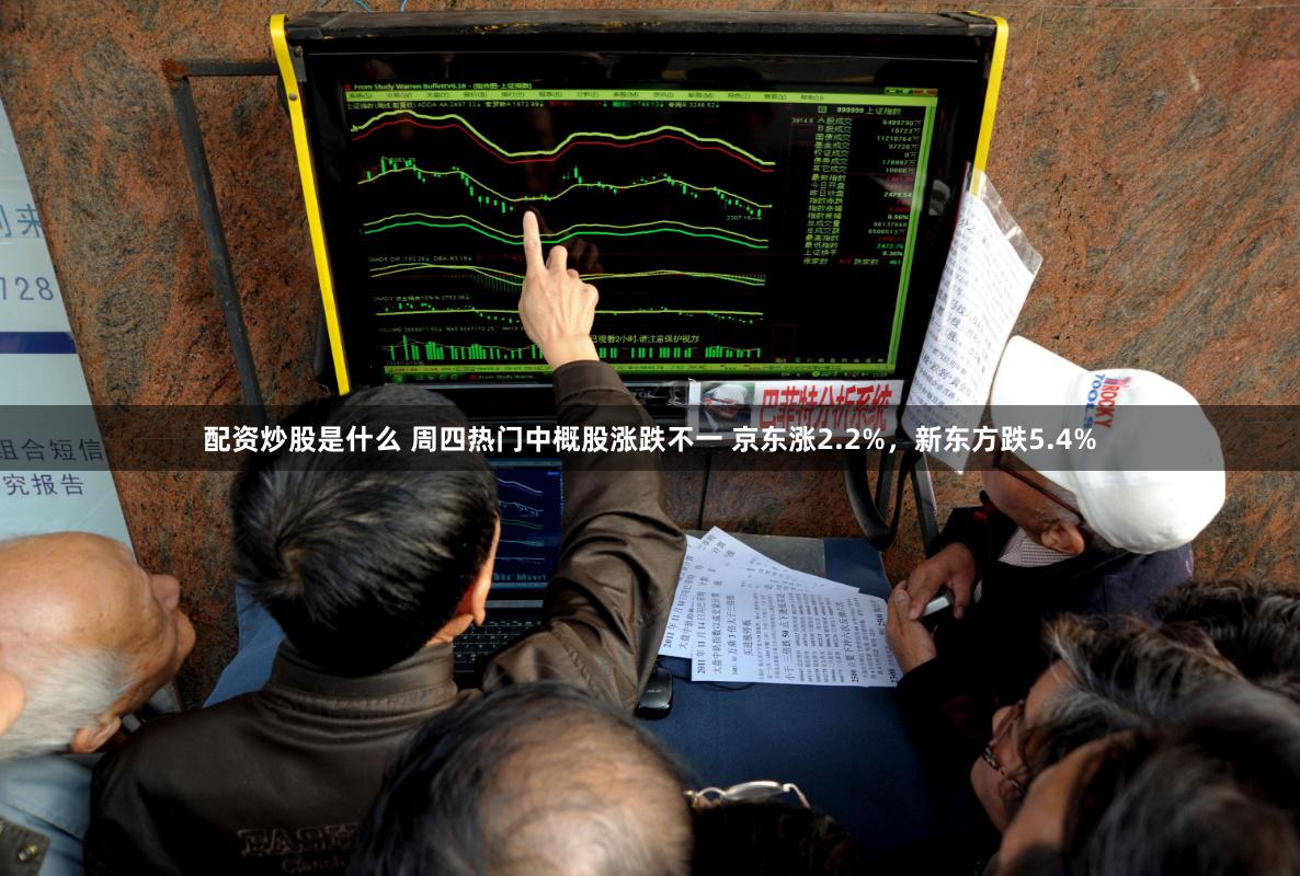 配资炒股是什么 周四热门中概股涨跌不一 京东涨2.2%，新东方跌5.4%