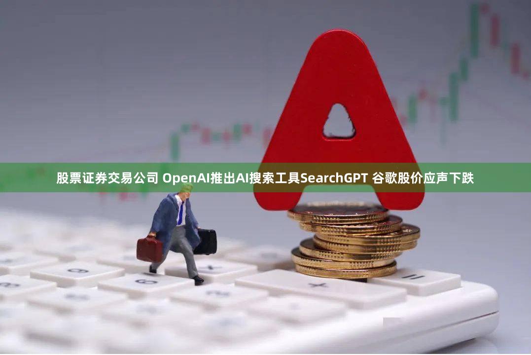 股票证券交易公司 OpenAI推出AI搜索工具SearchGPT 谷歌股价应声下跌