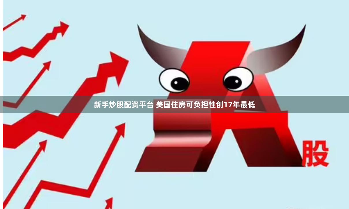 新手炒股配资平台 美国住房可负担性创17年最低