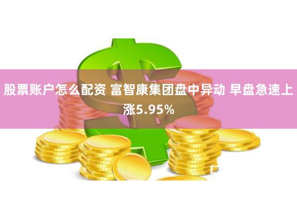 股票账户怎么配资 富智康集团盘中异动 早盘急速上涨5.95%