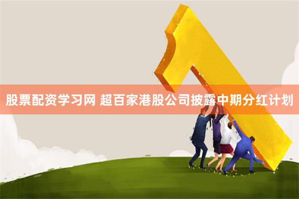 股票配资学习网 超百家港股公司披露中期分红计划