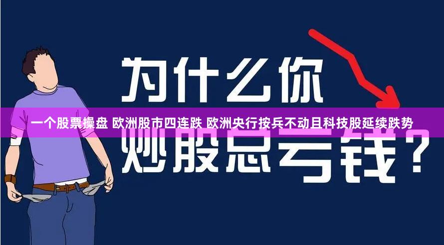 一个股票操盘 欧洲股市四连跌 欧洲央行按兵不动且科技股延续跌势