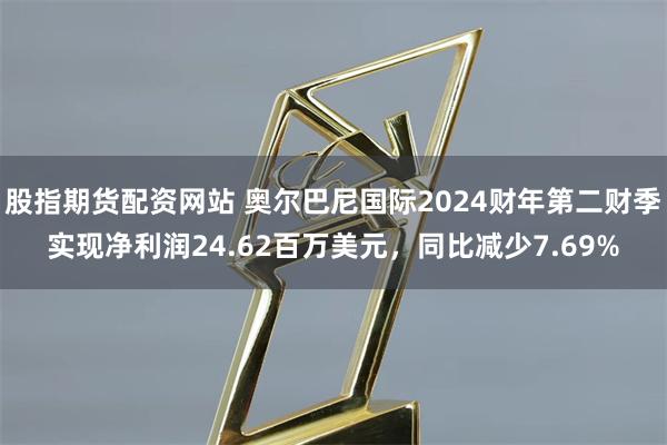 股指期货配资网站 奥尔巴尼国际2024财年第二财季实现净利润24.62百万美元，同比减少7.69%