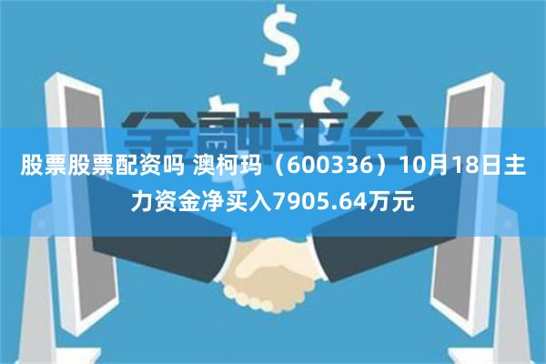 股票股票配资吗 澳柯玛（600336）10月18日主力资金净买入7905.64万元