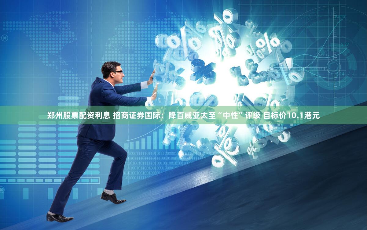 郑州股票配资利息 招商证券国际：降百威亚太至“中性”评级 目标价10.1港元