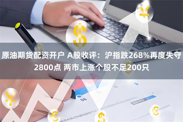 原油期货配资开户 A股收评：沪指跌268%再度失守2800点 两市上涨个股不足200只