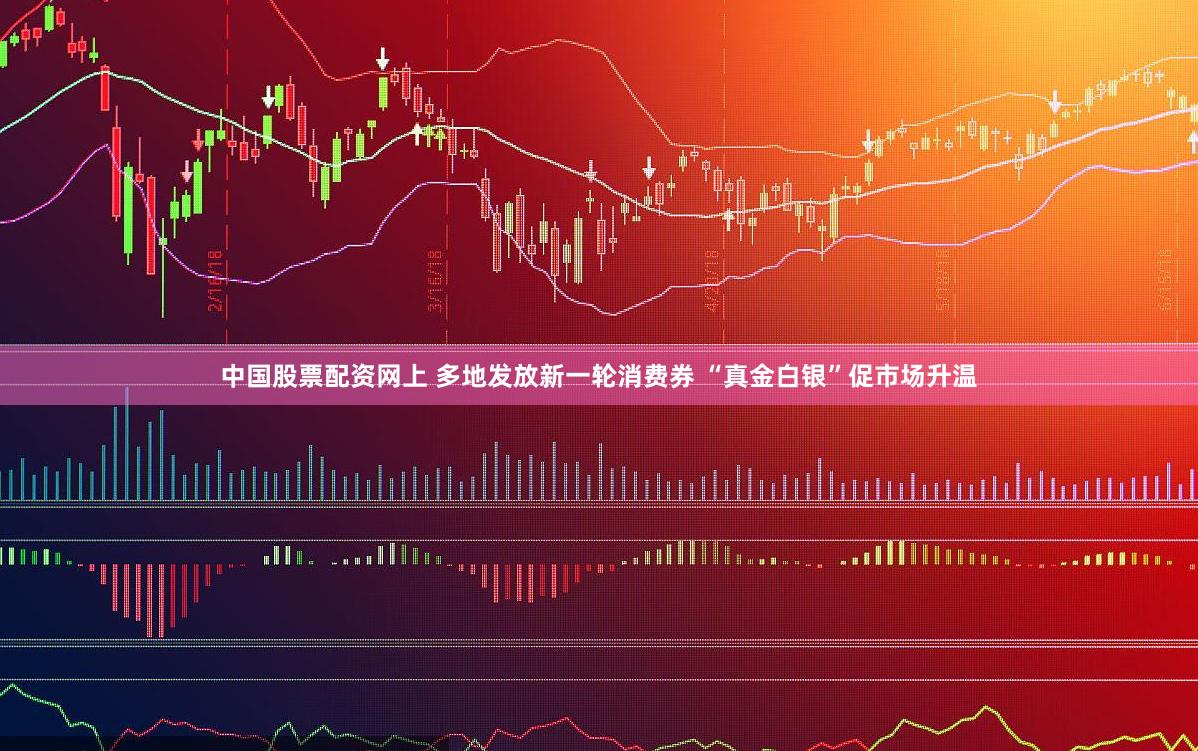 中国股票配资网上 多地发放新一轮消费券 “真金白银”促市场升温