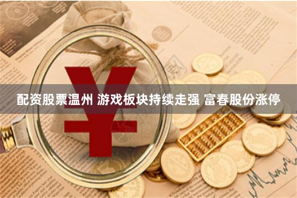 配资股票温州 游戏板块持续走强 富春股份涨停