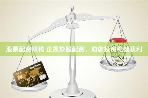 股票配资赚钱 正规炒股配资，助您投资稳健获利