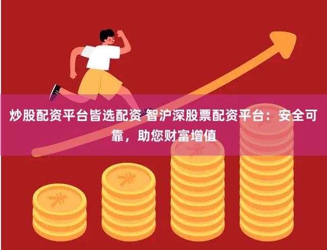 炒股配资平台皆选配资 智沪深股票配资平台：安全可靠，助您财富增值