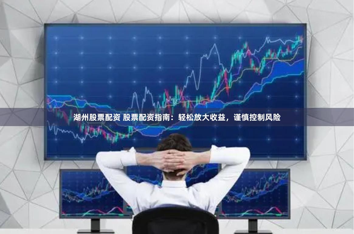 湖州股票配资 股票配资指南：轻松放大收益，谨慎控制风险