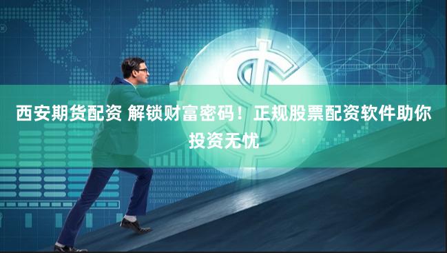 西安期货配资 解锁财富密码！正规股票配资软件助你投资无忧