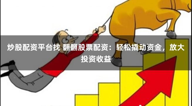 炒股配资平台找 翻翻股票配资：轻松撬动资金，放大投资收益