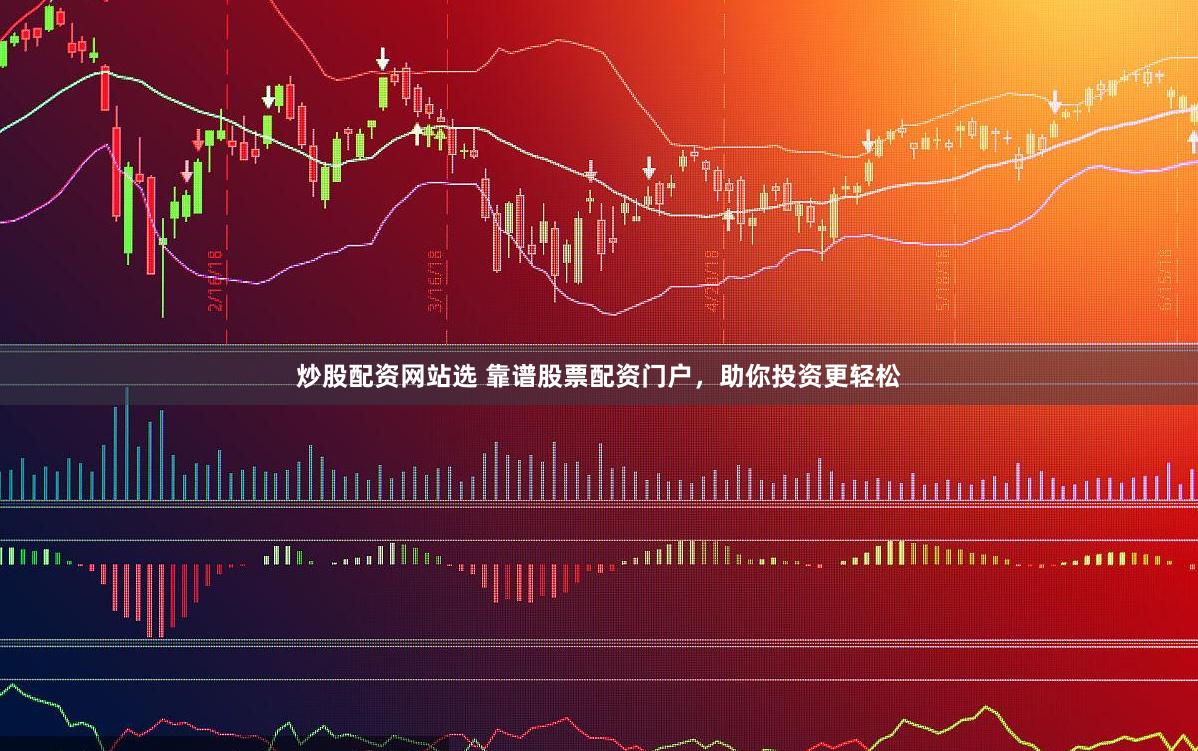 炒股配资网站选 靠谱股票配资门户，助你投资更轻松