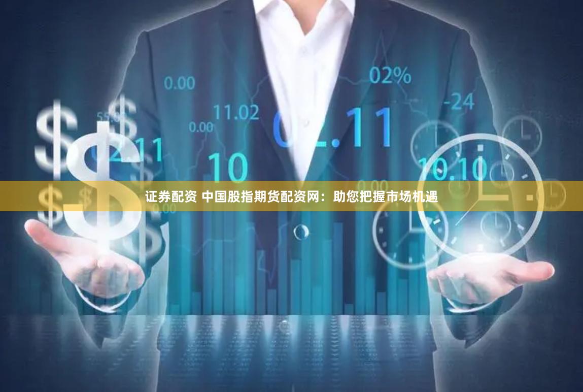 证券配资 中国股指期货配资网：助您把握市场机遇