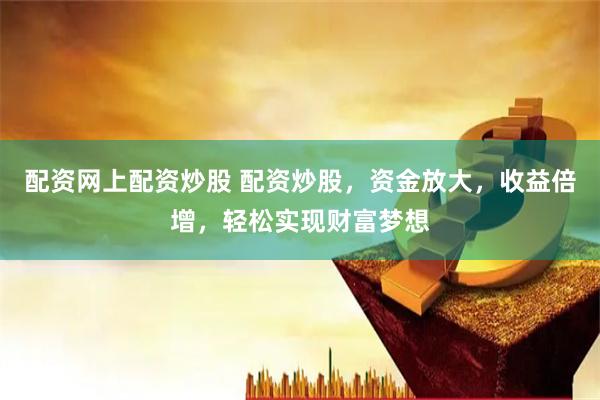 配资网上配资炒股 配资炒股，资金放大，收益倍增，轻松实现财富梦想