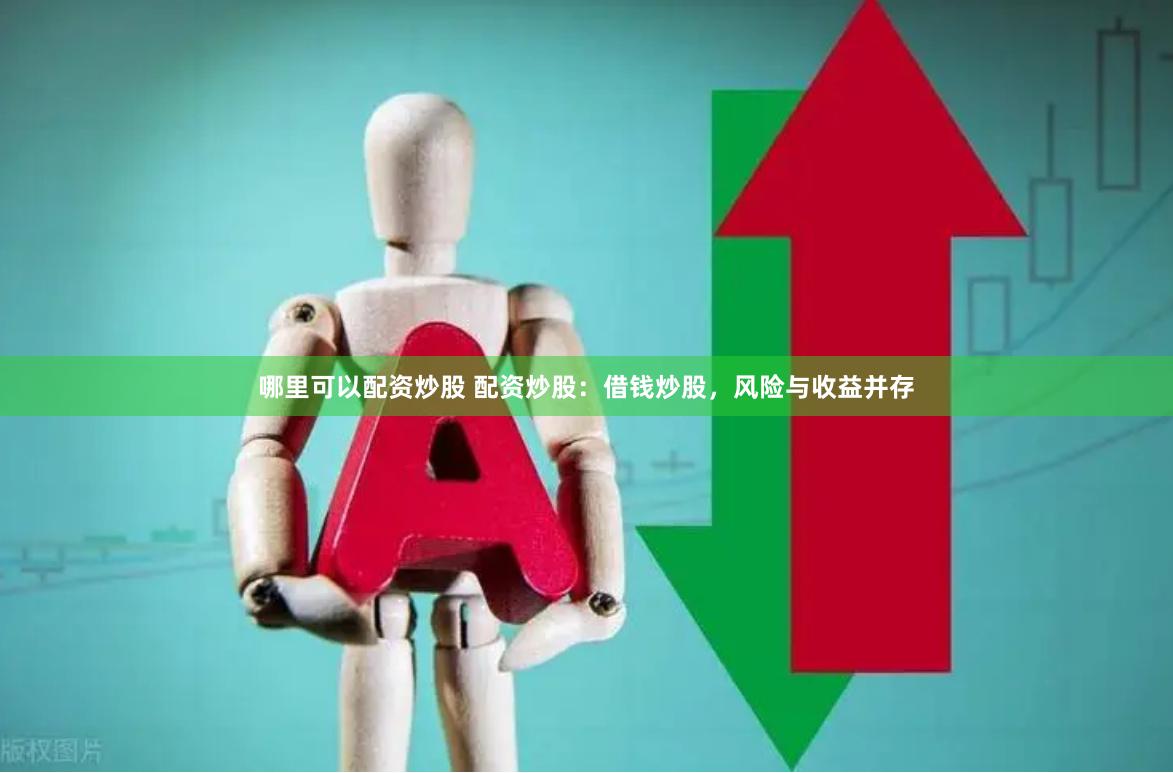 哪里可以配资炒股 配资炒股：借钱炒股，风险与收益并存