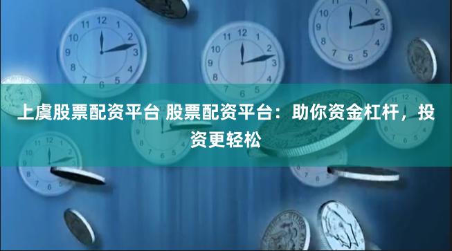 上虞股票配资平台 股票配资平台：助你资金杠杆，投资更轻松