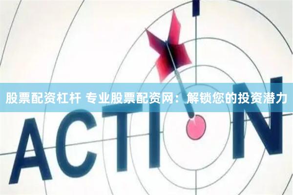 股票配资杠杆 专业股票配资网：解锁您的投资潜力