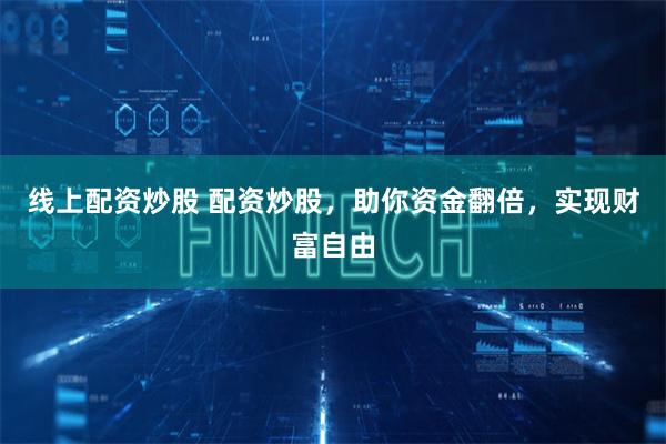 线上配资炒股 配资炒股，助你资金翻倍，实现财富自由