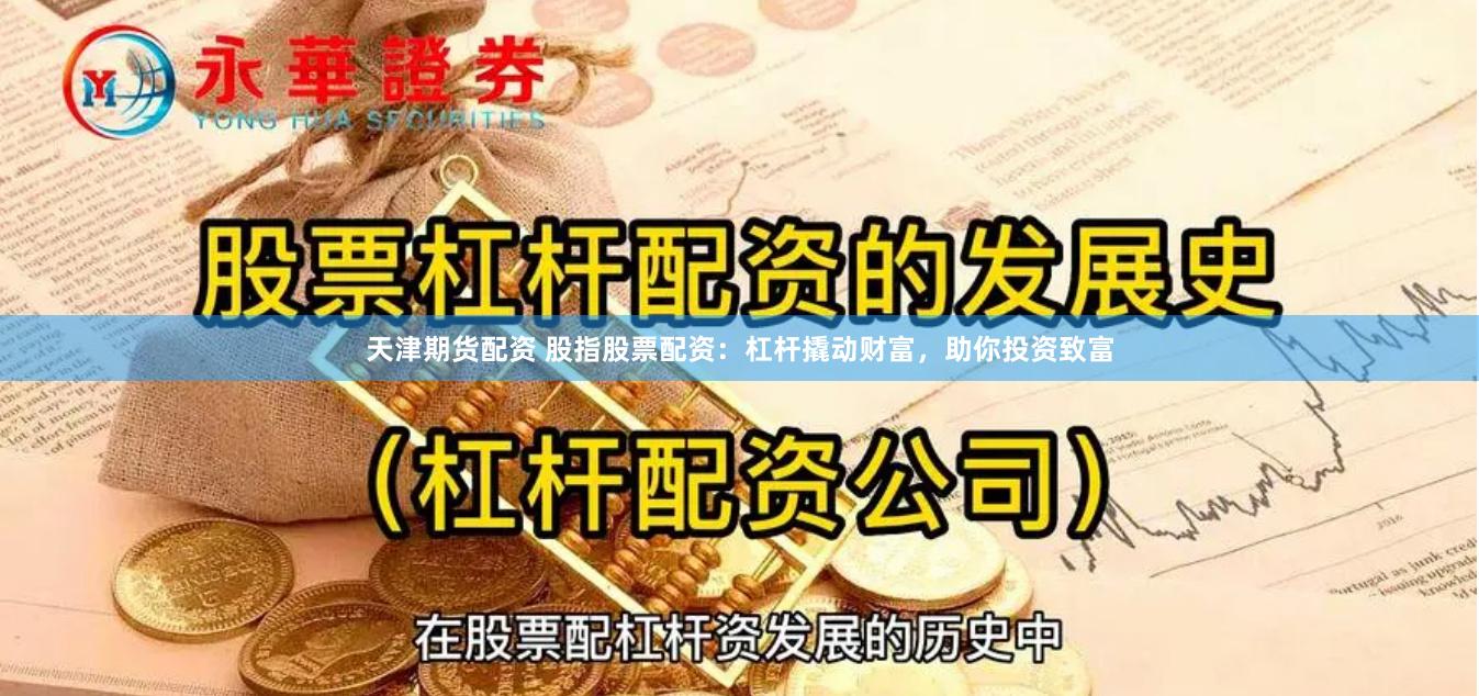 天津期货配资 股指股票配资：杠杆撬动财富，助你投资致富