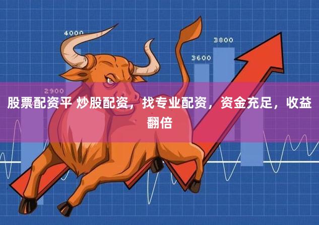 股票配资平 炒股配资，找专业配资，资金充足，收益翻倍
