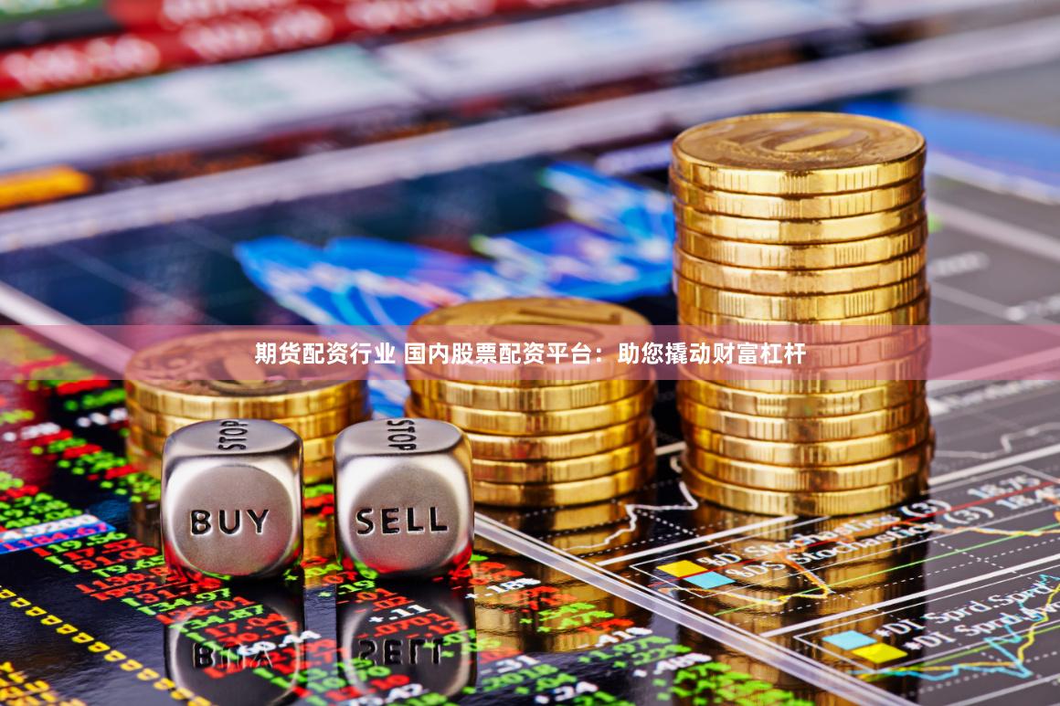 期货配资行业 国内股票配资平台：助您撬动财富杠杆