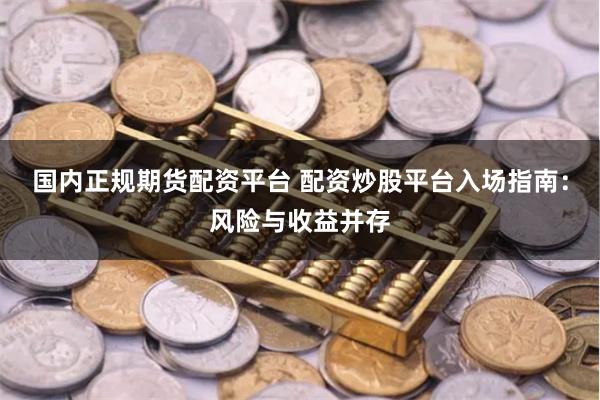 国内正规期货配资平台 配资炒股平台入场指南：风险与收益并存