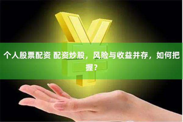 个人股票配资 配资炒股，风险与收益并存，如何把握？
