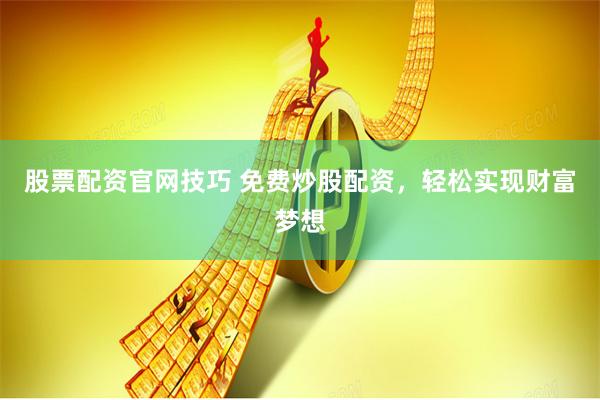 股票配资官网技巧 免费炒股配资，轻松实现财富梦想