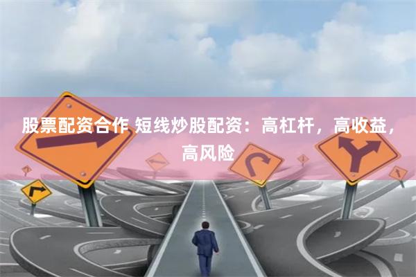 股票配资合作 短线炒股配资：高杠杆，高收益，高风险