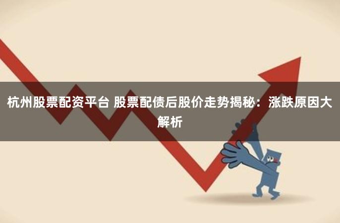 杭州股票配资平台 股票配债后股价走势揭秘：涨跌原因大解析