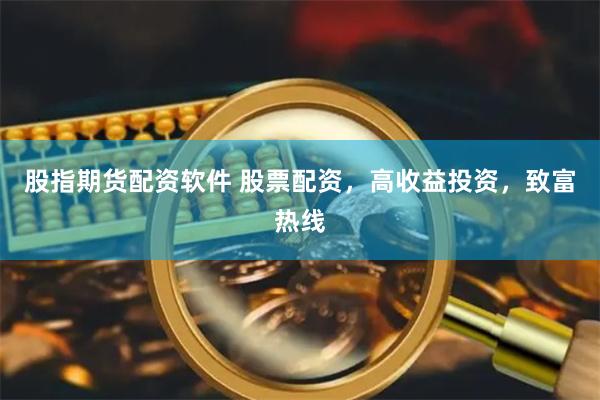 股指期货配资软件 股票配资，高收益投资，致富热线