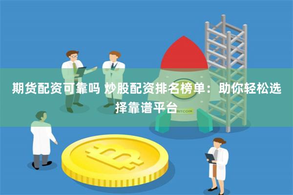 期货配资可靠吗 炒股配资排名榜单：助你轻松选择靠谱平台