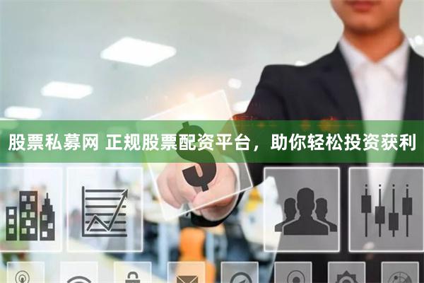 股票私募网 正规股票配资平台，助你轻松投资获利