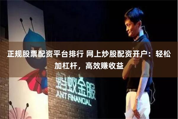 正规股票配资平台排行 网上炒股配资开户：轻松加杠杆，高效赚收益