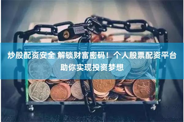 炒股配资安全 解锁财富密码！个人股票配资平台助你实现投资梦想