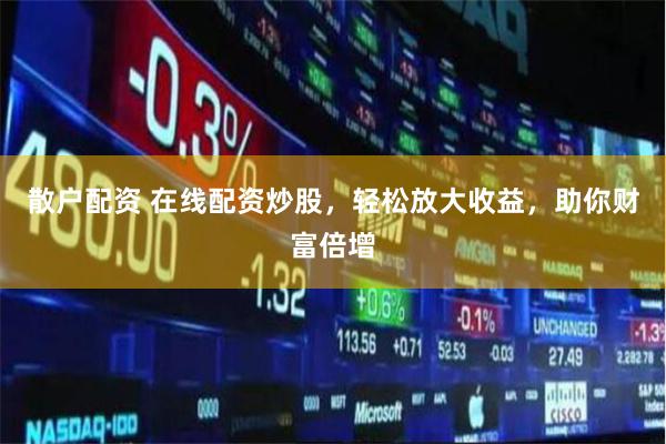 散户配资 在线配资炒股，轻松放大收益，助你财富倍增