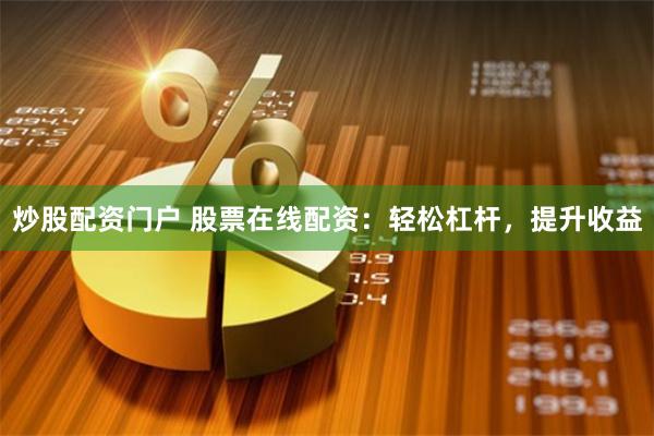 炒股配资门户 股票在线配资：轻松杠杆，提升收益