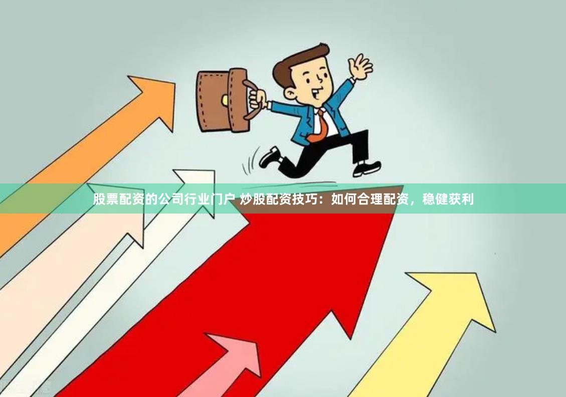 股票配资的公司行业门户 炒股配资技巧：如何合理配资，稳健获利