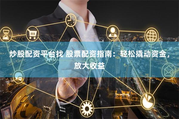 炒股配资平台找 股票配资指南：轻松撬动资金，放大收益