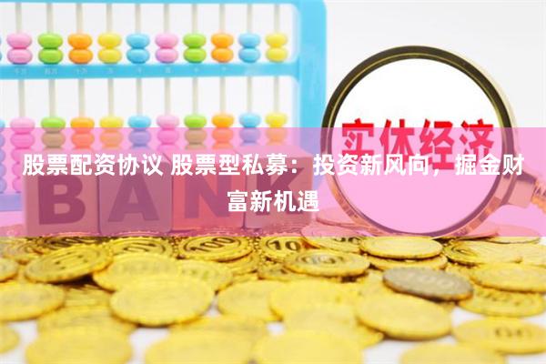 股票配资协议 股票型私募：投资新风向，掘金财富新机遇
