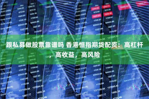 跟私募做股票靠谱吗 香港恒指期货配资：高杠杆，高收益，高风险