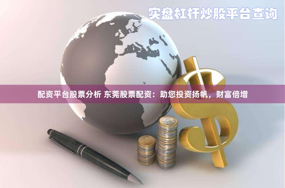 配资平台股票分析 东莞股票配资：助您投资扬帆，财富倍增