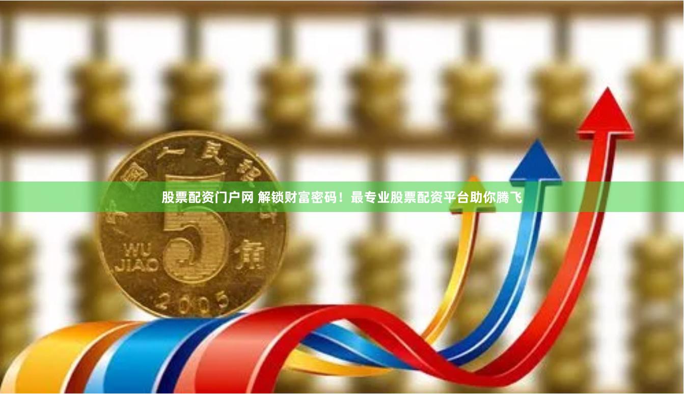 股票配资门户网 解锁财富密码!最专业股票配资平台助你腾飞