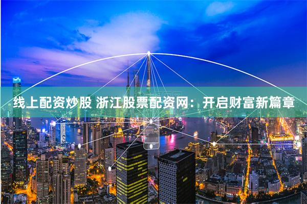 线上配资炒股 浙江股票配资网：开启财富新篇章